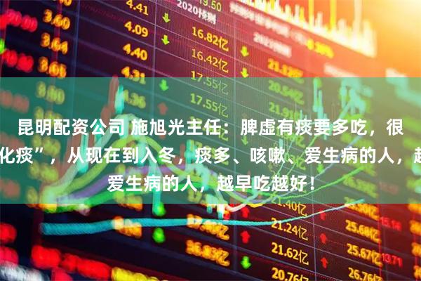 昆明配资公司 施旭光主任：脾虚有痰要多吃，很土但很能“化痰”，从现在到入冬，痰多、咳嗽、爱生病的人，越早吃越好！