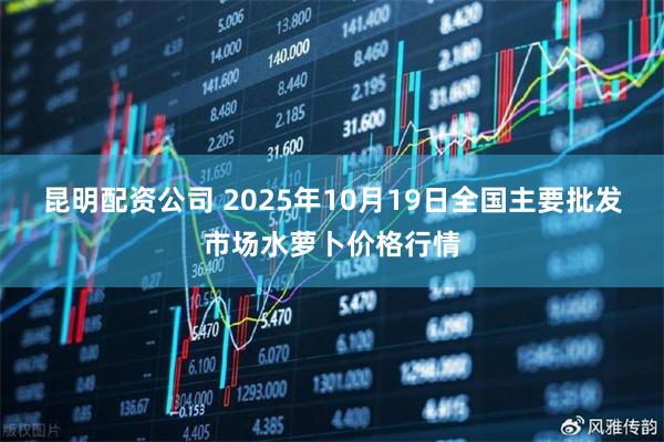 昆明配资公司 2025年10月19日全国主要批发市场水萝卜价格行情