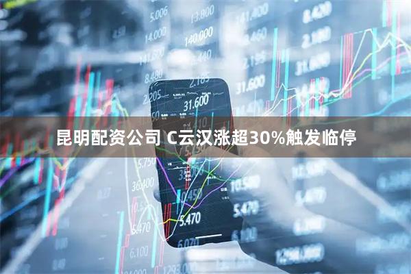 昆明配资公司 C云汉涨超30%触发临停