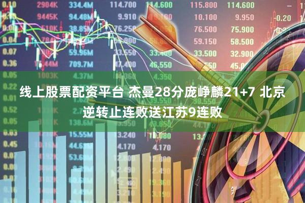 线上股票配资平台 杰曼28分庞峥麟21+7 北京逆转止连败送江苏9连败