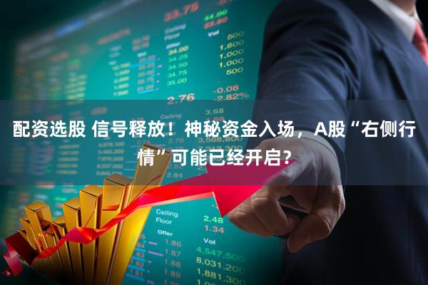 配资选股 信号释放！神秘资金入场，A股“右侧行情”可能已经开启？