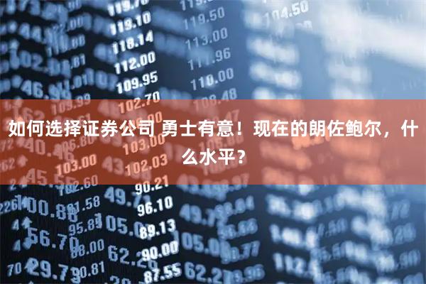 如何选择证券公司 勇士有意！现在的朗佐鲍尔，什么水平？