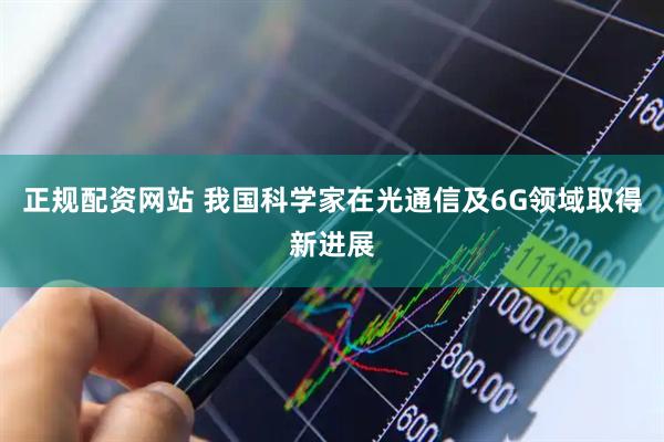 正规配资网站 我国科学家在光通信及6G领域取得新进展